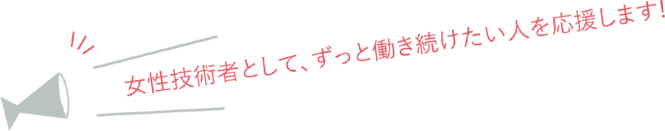 女性技術者として、ずっと働き続けたい人を応援します！